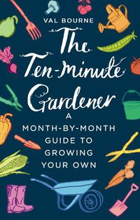 Cover image for The Ten-Minute Gardener: A month-by-month guide to growing your own