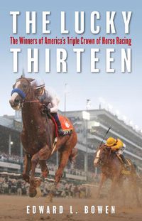 Cover image for The Lucky Thirteen: The Winners of America's Triple Crown of Horse Racing