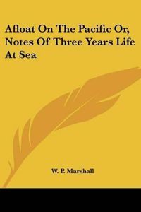 Cover image for Afloat on the Pacific Or, Notes of Three Years Life at Sea