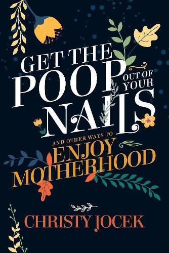 Cover image for Get the Poop Out of Your Nails: And other ways to enjoy motherhood