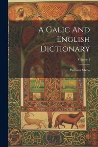 Cover image for A Galic And English Dictionary; Volume 1