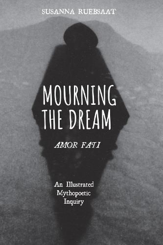 Cover image for Mourning the Dream--Amor Fati: An Illustrated Mythopoetic Inquiry