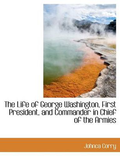 Cover image for The Life of George Washington, First President, and Commander in Chief of the Armies