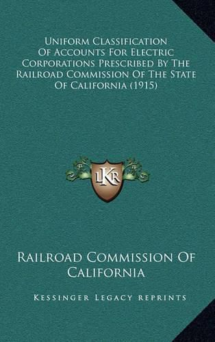 Cover image for Uniform Classification of Accounts for Electric Corporations Prescribed by the Railroad Commission of the State of California (1915)