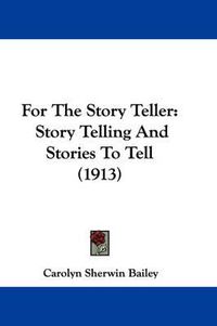 Cover image for For the Story Teller: Story Telling and Stories to Tell (1913)