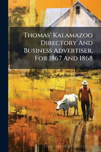 Cover image for Thomas' Kalamazoo Directory And Business Advertiser, For 1867 And 1868
