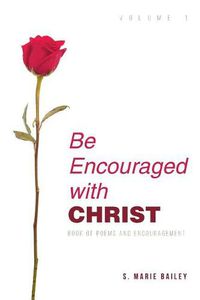 Cover image for Be Encouraged with Christ: Volume 1 Book of Poems and Encouragement