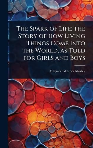 Cover image for The Spark of Life; the Story of how Living Things Come Into the World, as Told for Girls and Boys