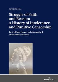 Cover image for Struggle of Faith and Reason: A History of Intolerance and Punitive Censorship: Part I: From Homer to Peter Abelard and Arnold of Brescia