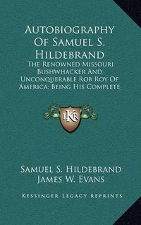 Cover image for Autobiography of Samuel S. Hildebrand: The Renowned Missouri Bushwhacker and Unconquerable Rob Roy of America; Being His Complete Confession