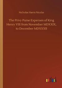 Cover image for The Privy Purse Expenses of King Henry VIII from November MDXXIX, to December MDXXXII