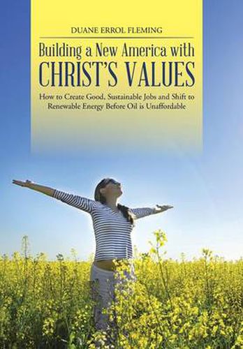 Cover image for Building a New America with Christ's Values: How to Create Good, Sustainable Jobs and Shift to Renewable Energy Before Oil is Unaffordable