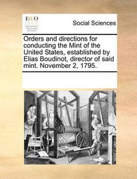 Cover image for Orders and Directions for Conducting the Mint of the United States, Established by Elias Boudinot, Director of Said Mint. November 2, 1795.