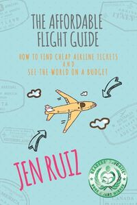 Cover image for The Affordable Flight Guide: How to Find Cheap Airline Tickets and See the World on a Budget