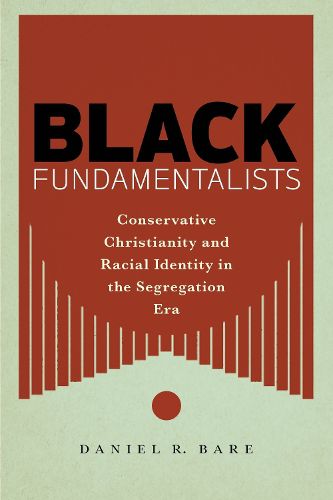 Cover image for Black Fundamentalists: Conservative Christianity and Racial Identity in the Segregation Era