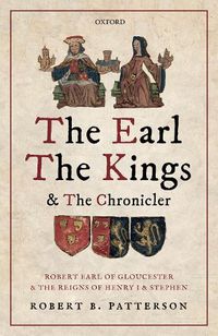 Cover image for The Earl, the Kings, and the Chronicler: Robert Earl of Gloucester and the Reigns of Henry I and Stephen