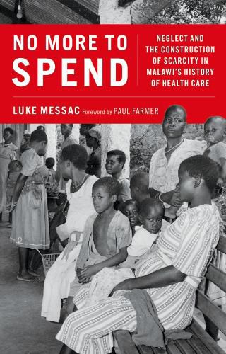 Cover image for No More to Spend: Neglect and the Construction of Scarcity in Malawi's History of Health Care