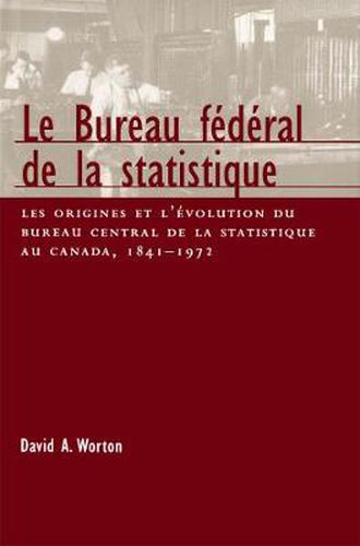 Cover image for Le Bureau federal de la statistique: Les origines et l'evolution du bureau central de la statistique au Canada, 1841- 1972