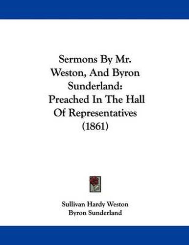 Cover image for Sermons by Mr. Weston, and Byron Sunderland: Preached in the Hall of Representatives (1861)