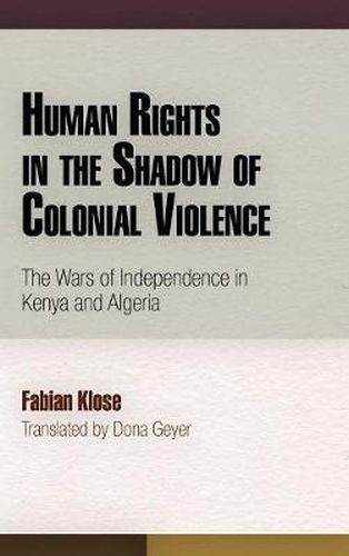 Cover image for Human Rights in the Shadow of Colonial Violence: The Wars of Independence in Kenya and Algeria