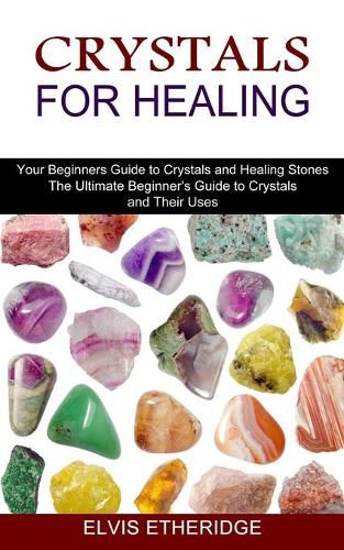 Cover image for Crystals for Healing: Your Beginners Guide to Crystals and Healing Stones (The Ultimate Beginner's Guide to Crystals and Their Uses)