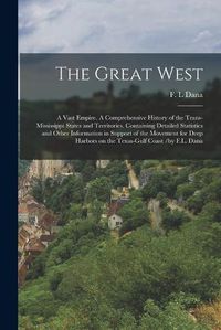 Cover image for The Great West: a Vast Empire. A Comprehensive History of the Trans-Mississippi States and Territories. Containing Detailed Statistics and Other Information in Support of the Movement for Deep Harbors on the Texas-Gulf Coast /by F.L. Dana