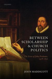 Cover image for Between Scholarship and Church Politics: The Lives of John Prideaux, 1578-1650