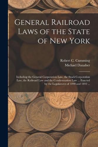 Cover image for General Railroad Laws of the State of New York: Including the General Corporation Law, the Stock Corporation Law, the Railroad Law and the Condemnation Law ... Enacted by the Legislatures of 1890 and 1892 ...