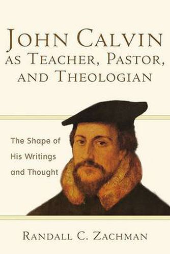 Cover image for John Calvin as Teacher, Pastor, and Theologian: The Shape of His Writings and Thought