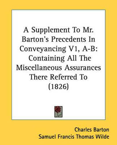 Cover image for A Supplement to Mr. Barton's Precedents in Conveyancing V1, A-B: Containing All the Miscellaneous Assurances There Referred to (1826)