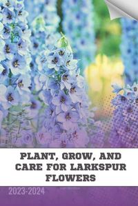Cover image for Plant, Grow, and Care For Larkspur Flowers