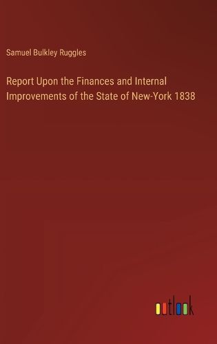 Cover image for Report Upon the Finances and Internal Improvements of the State of New-York 1838