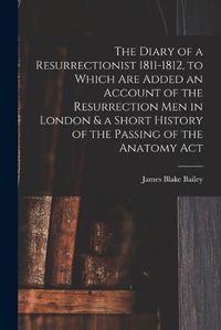 Cover image for The Diary of a Resurrectionist 1811-1812, to Which are Added an Account of the Resurrection men in London & a Short History of the Passing of the Anatomy Act