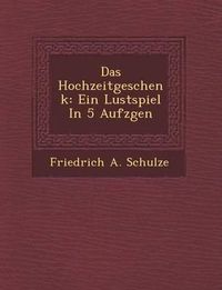 Cover image for Das Hochzeitgeschenk: Ein Lustspiel in 5 Aufz Gen