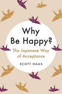 Cover image for Why Be Happy?: The Japanese Way of Acceptance