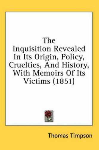 Cover image for The Inquisition Revealed in Its Origin, Policy, Cruelties, and History, with Memoirs of Its Victims (1851)