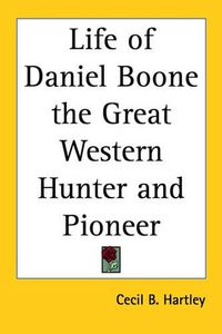 Cover image for Life of Daniel Boone the Great Western Hunter and Pioneer