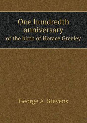 Cover image for One hundredth anniversary of the birth of Horace Greeley