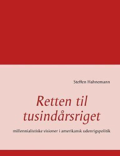 Cover image for Retten til tusindarsriget: millennialistiske visioner i amerikansk udenrigspolitik