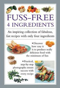 Cover image for Fuss-Free 4 Ingredients: An Inspiring Collection of Fabulous, Fast Recipes with Only Four Ingredients