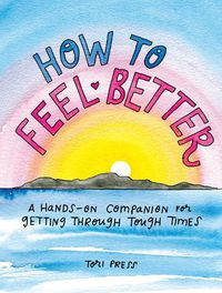 Cover image for How to Feel Better: A Hands-on Companion for Getting Through Tough Times