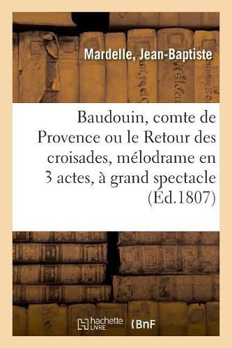 Cover image for Baudouin, Comte de Provence Ou Le Retour Des Croisades, Melodrame En 3 Actes Et A Grand Spectacle