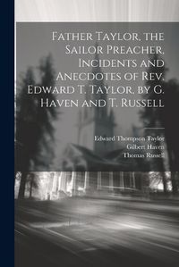 Cover image for Father Taylor, the Sailor Preacher, Incidents and Anecdotes of Rev. Edward T. Taylor, by G. Haven and T. Russell