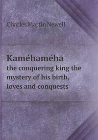 Cover image for Kame&#769;hame&#769;ha the conquering king the mystery of his birth, loves and conquests