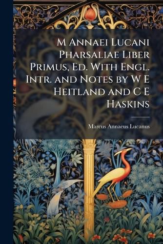 Cover image for M Annaei Lucani Pharsaliae Liber Primus, Ed. With Engl. Intr. and Notes by W E Heitland and C E Haskins