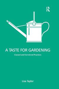 Cover image for A Taste for Gardening: Classed and Gendered Practices