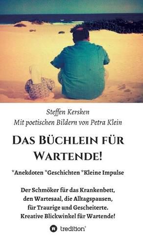 Cover image for Das Buchlein fur Wartende!: Anekdoten * Geschichten * Kleine Impulse Der Schmoeker fur das Krankenbett, den Wartesaal, die Alltagspausen, fur Traurige und Gescheiterte. Kreative Blickwinkel fur Wartende!