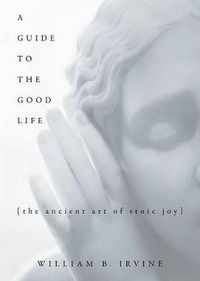 Cover image for A Guide to the Good Life: The Ancient Art of Stoic Joy