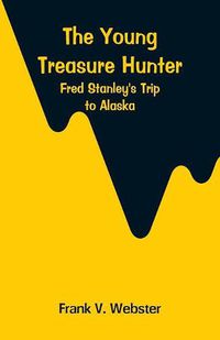 Cover image for The Young Treasure Hunter: Fred Stanley's Trip to Alaska