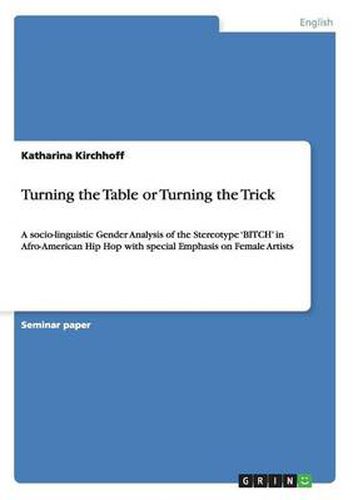 Cover image for Turning the Table or Turning the Trick: A socio-linguistic Gender Analysis of the Stereotype 'BITCH' in Afro-American Hip Hop with special Emphasis on Female Artists